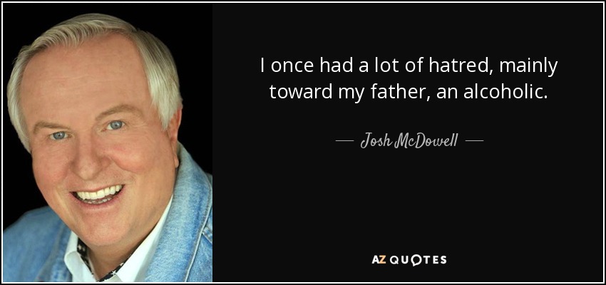 I once had a lot of hatred, mainly toward my father, an alcoholic. - Josh McDowell