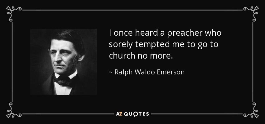 I once heard a preacher who sorely tempted me to go to church no more. - Ralph Waldo Emerson