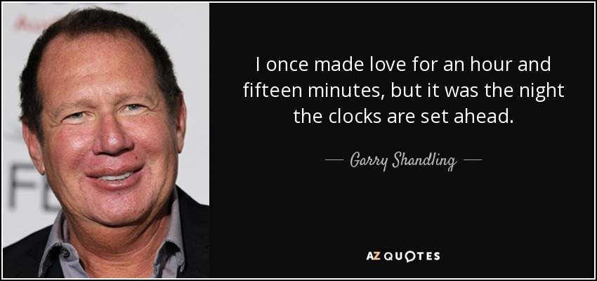 I once made love for an hour and fifteen minutes, but it was the night the clocks are set ahead. - Garry Shandling