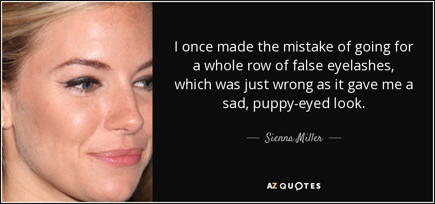 I once made the mistake of going for a whole row of false eyelashes, which was just wrong as it gave me a sad, puppy-eyed look. - Sienna Miller