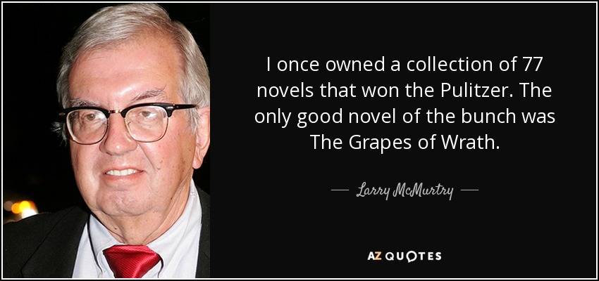 I once owned a collection of 77 novels that won the Pulitzer. The only good novel of the bunch was The Grapes of Wrath. - Larry McMurtry