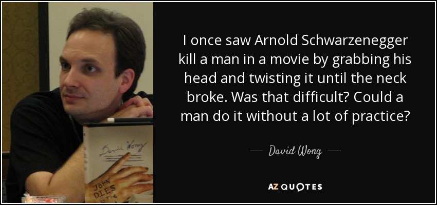I once saw Arnold Schwarzenegger kill a man in a movie by grabbing his head and twisting it until the neck broke. Was that difficult? Could a man do it without a lot of practice? - David Wong