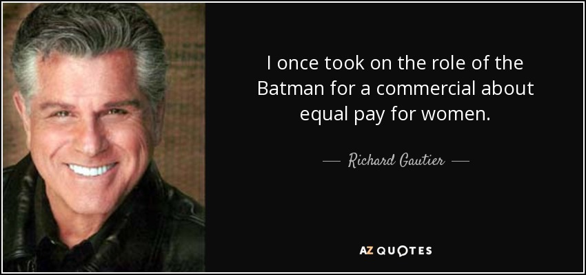 I once took on the role of the Batman for a commercial about equal pay for women. - Richard Gautier