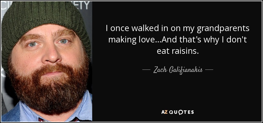 I once walked in on my grandparents making love...And that's why I don't eat raisins. - Zach Galifianakis