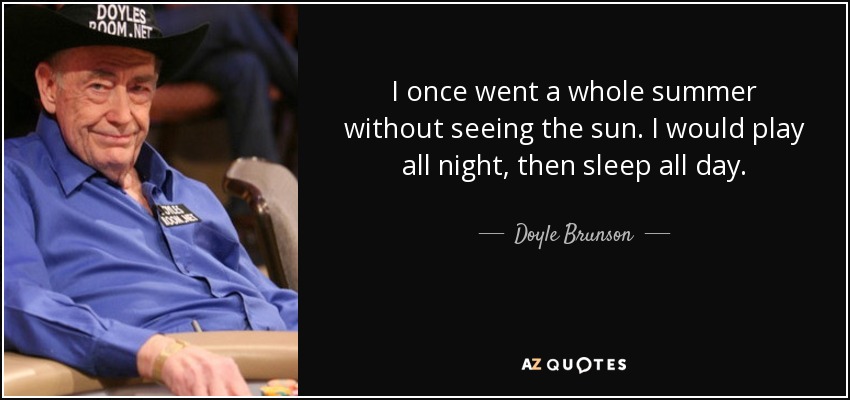 I once went a whole summer without seeing the sun. I would play all night, then sleep all day. - Doyle Brunson
