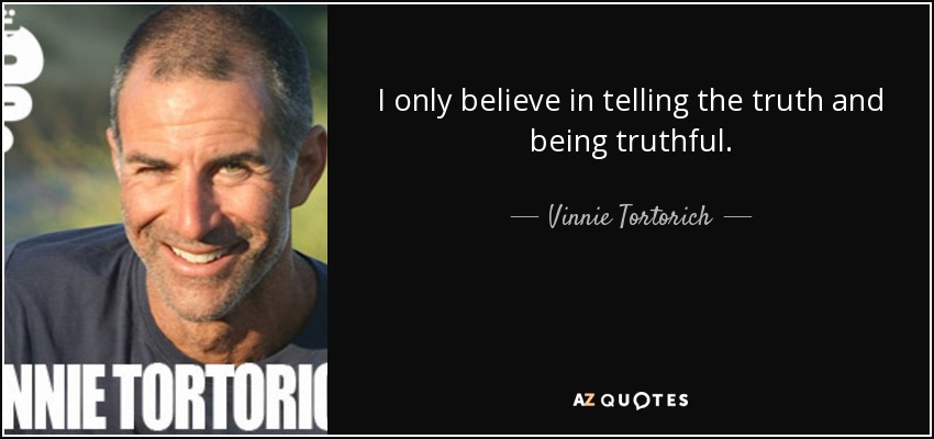 I only believe in telling the truth and being truthful. - Vinnie Tortorich