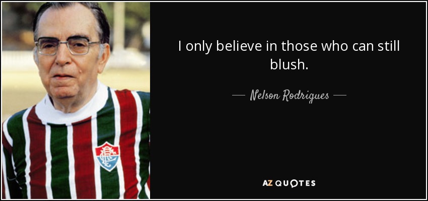 I only believe in those who can still blush. - Nelson Rodrigues