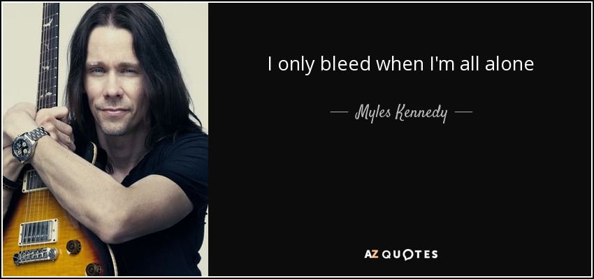 I only bleed when I'm all alone - Myles Kennedy