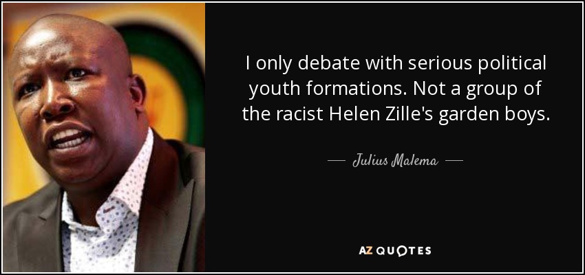 I only debate with serious political youth formations. Not a group of the racist Helen Zille's garden boys. - Julius Malema