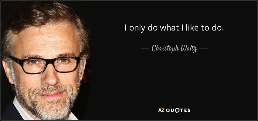 I only do what I like to do. - Christoph Waltz