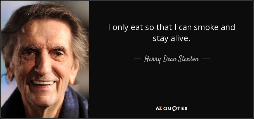 I only eat so that I can smoke and stay alive. - Harry Dean Stanton