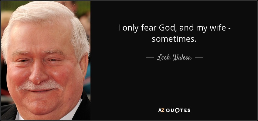 I only fear God, and my wife - sometimes. - Lech Walesa