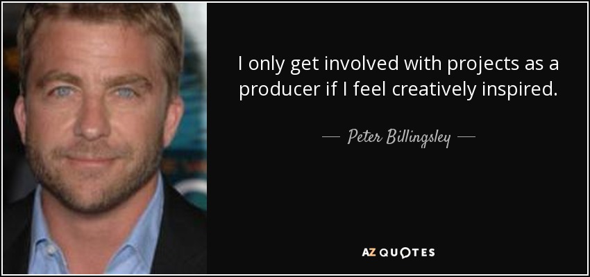 I only get involved with projects as a producer if I feel creatively inspired. - Peter Billingsley