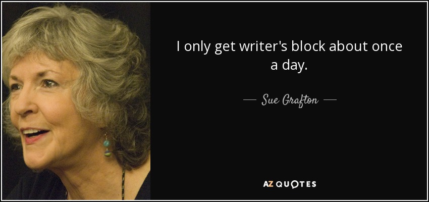 I only get writer's block about once a day. - Sue Grafton