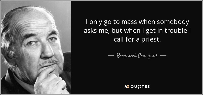 I only go to mass when somebody asks me, but when I get in trouble I call for a priest. - Broderick Crawford