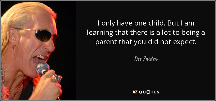 I only have one child. But I am learning that there is a lot to being a parent that you did not expect. - Dee Snider