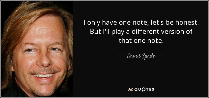 I only have one note, let's be honest. But I'll play a different version of that one note. - David Spade