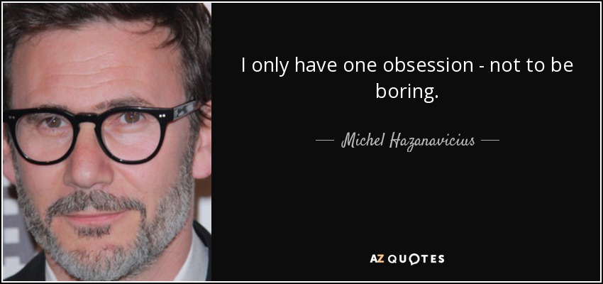 I only have one obsession - not to be boring. - Michel Hazanavicius