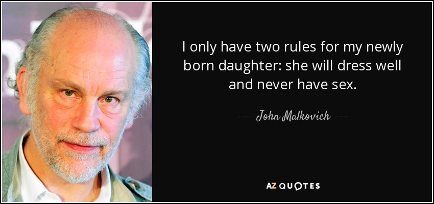 I only have two rules for my newly born daughter: she will dress well and never have sex. - John Malkovich
