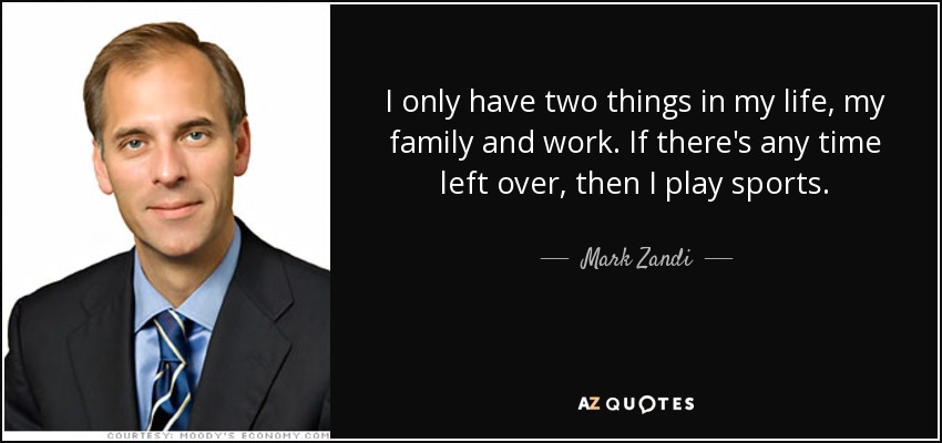 I only have two things in my life, my family and work. If there's any time left over, then I play sports. - Mark Zandi