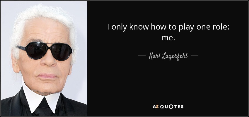 I only know how to play one role: me. - Karl Lagerfeld