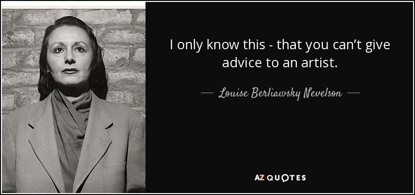 I only know this - that you can’t give advice to an artist. - Louise Berliawsky Nevelson