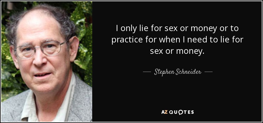 I only lie for sex or money or to practice for when I need to lie for sex or money. - Stephen Schneider