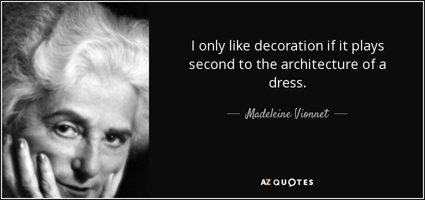 I only like decoration if it plays second to the architecture of a dress. - Madeleine Vionnet