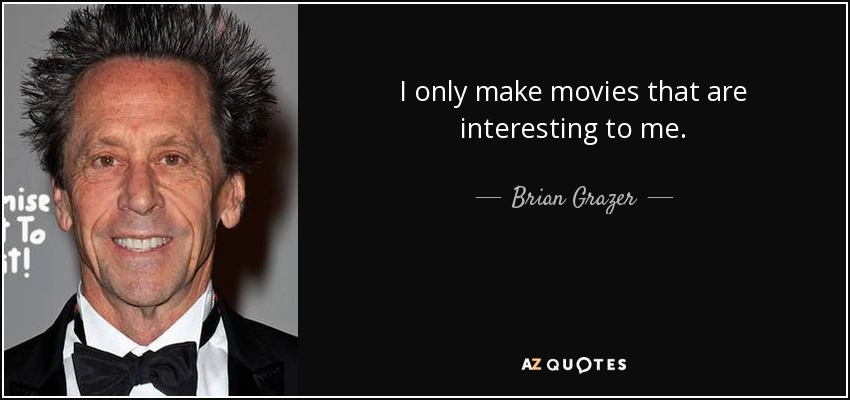 I only make movies that are interesting to me. - Brian Grazer