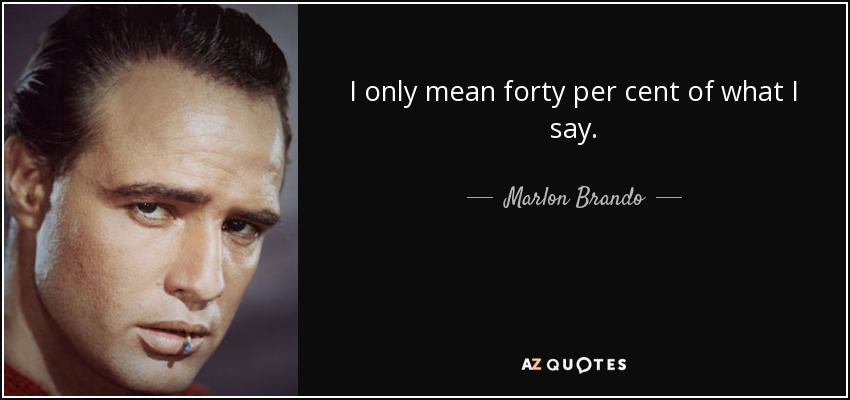 I only mean forty per cent of what I say. - Marlon Brando