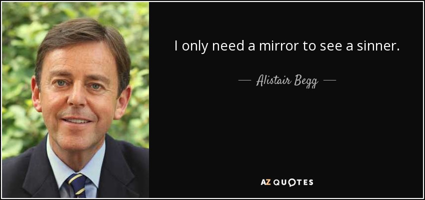 I only need a mirror to see a sinner. - Alistair Begg