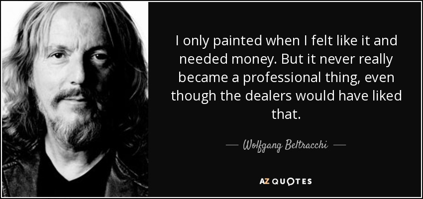 I only painted when I felt like it and needed money. But it never really became a professional thing, even though the dealers would have liked that. - Wolfgang Beltracchi