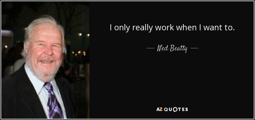 I only really work when I want to. - Ned Beatty