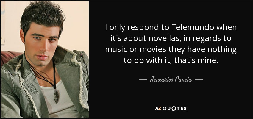 I only respond to Telemundo when it's about novellas, in regards to music or movies they have nothing to do with it; that's mine. - Jencarlos Canela