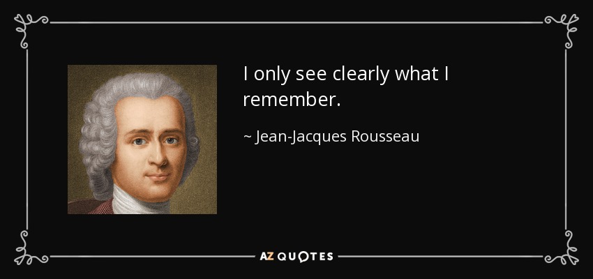 I only see clearly what I remember. - Jean-Jacques Rousseau
