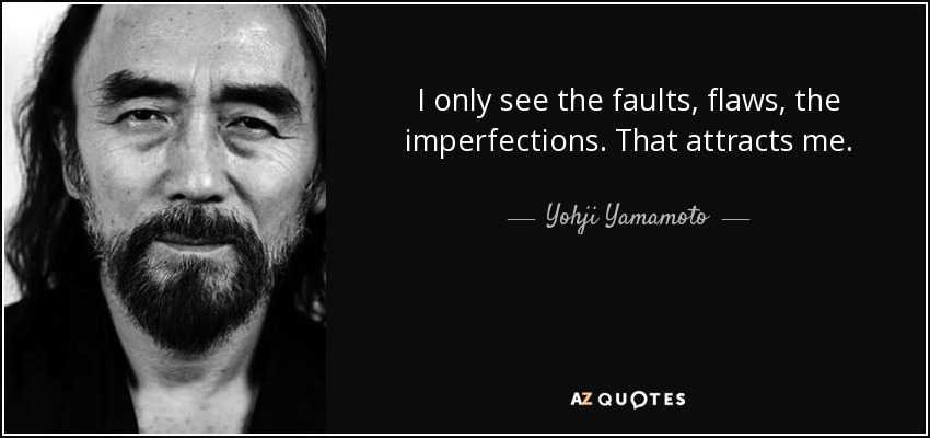 I only see the faults, flaws, the imperfections. That attracts me. - Yohji Yamamoto