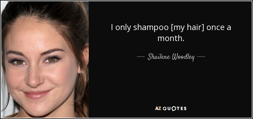 I only shampoo [my hair] once a month. - Shailene Woodley