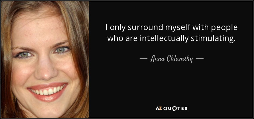 I only surround myself with people who are intellectually stimulating. - Anna Chlumsky