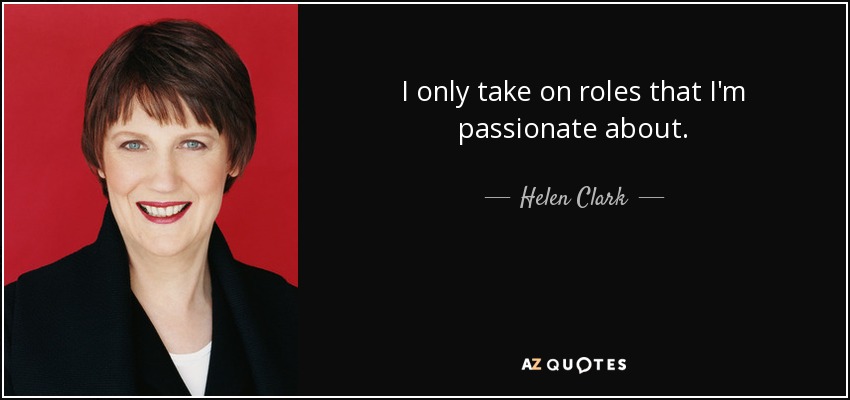I only take on roles that I'm passionate about. - Helen Clark