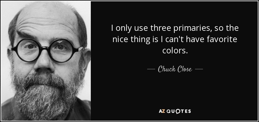 I only use three primaries, so the nice thing is I can't have favorite colors. - Chuck Close