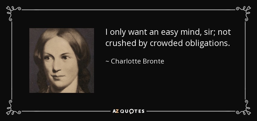 I only want an easy mind, sir; not crushed by crowded obligations. - Charlotte Bronte