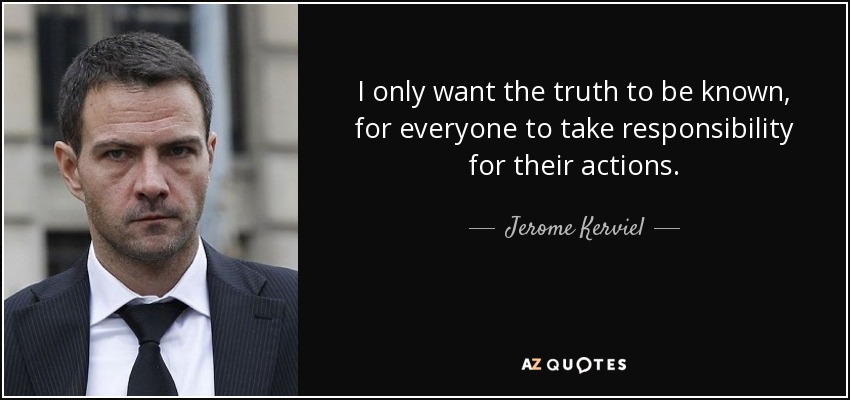 I only want the truth to be known, for everyone to take responsibility for their actions. - Jerome Kerviel