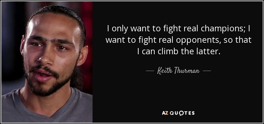 I only want to fight real champions; I want to fight real opponents, so that I can climb the latter. - Keith Thurman