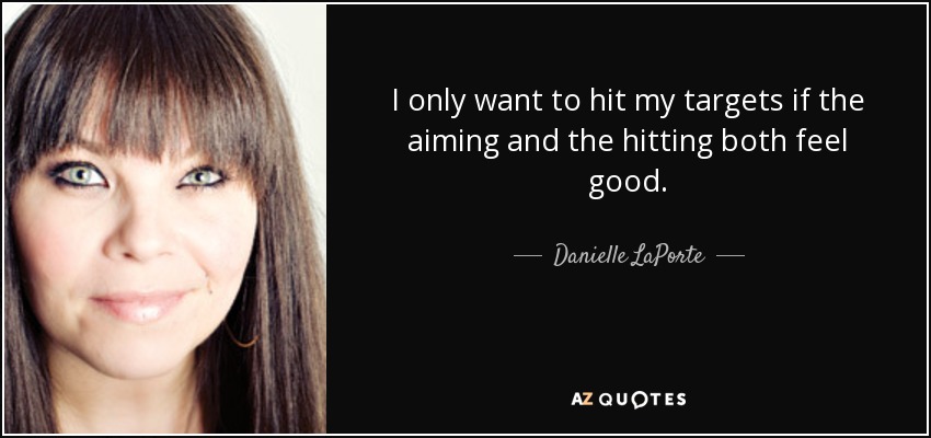 I only want to hit my targets if the aiming and the hitting both feel good. - Danielle LaPorte