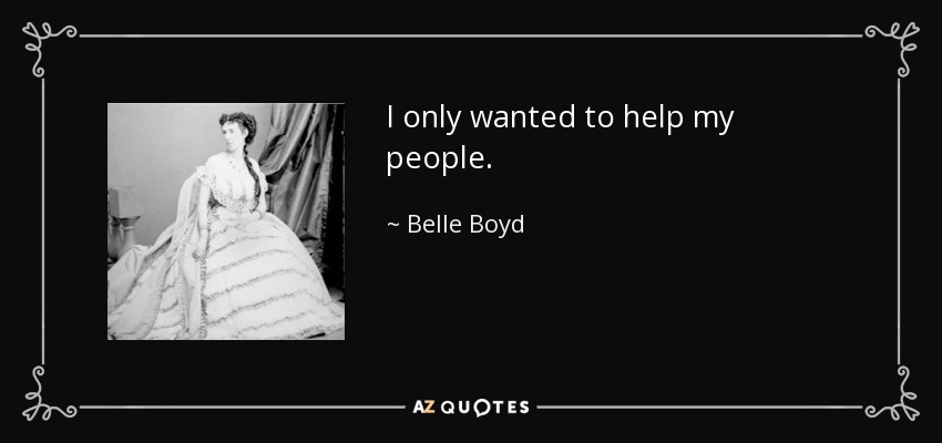I only wanted to help my people. - Belle Boyd