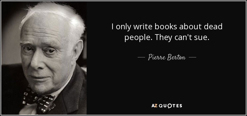 I only write books about dead people. They can't sue. - Pierre Berton