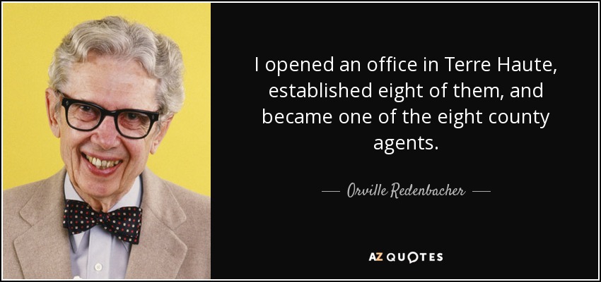 I opened an office in Terre Haute, established eight of them, and became one of the eight county agents. - Orville Redenbacher