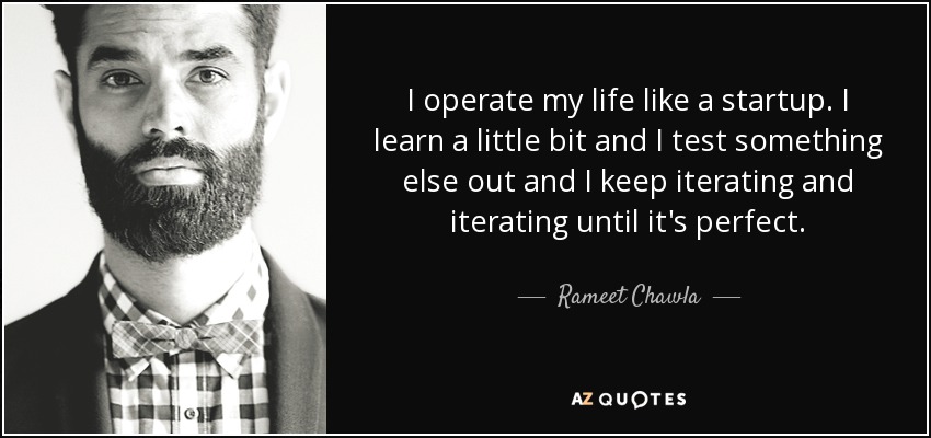 I operate my life like a startup. I learn a little bit and I test something else out and I keep iterating and iterating until it's perfect. - Rameet Chawla