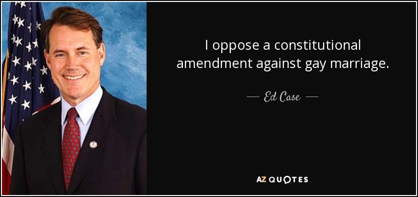 I oppose a constitutional amendment against gay marriage. - Ed Case