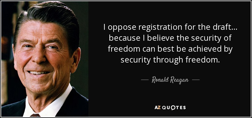 I oppose registration for the draft... because I believe the security of freedom can best be achieved by security through freedom. - Ronald Reagan